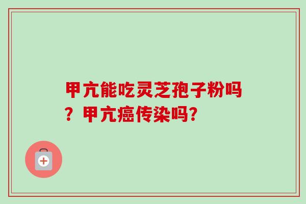甲亢能吃灵芝孢子粉吗？甲亢癌传染吗？-第1张图片-卓越灵芝孢子粉