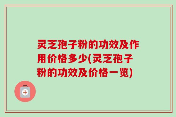 灵芝孢子粉的功效及作用价格多少(灵芝孢子粉的功效及价格一览)-第1张图片-卓越灵芝孢子粉 灵芝孢子粉的功效及作用价格多少(灵芝孢子粉的功效及价格一览)-第1张图片-卓越灵芝孢子粉
