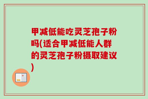甲减低能吃灵芝孢子粉吗(适合甲减低能人群的灵芝孢子粉摄取建议)-第1张图片-卓越灵芝孢子粉