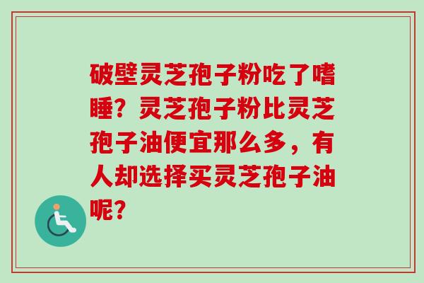 破壁灵芝孢子粉吃了嗜睡?灵芝孢子粉比灵芝孢子油便宜那么多,有人却选择买灵芝孢子油呢?-第1张图片-卓越灵芝孢子粉 破壁灵芝孢子粉吃了嗜睡?灵芝孢子粉比灵芝孢子油便宜那么多,有人却选择买灵芝孢子油呢?-第1张图片-卓越灵芝孢子粉