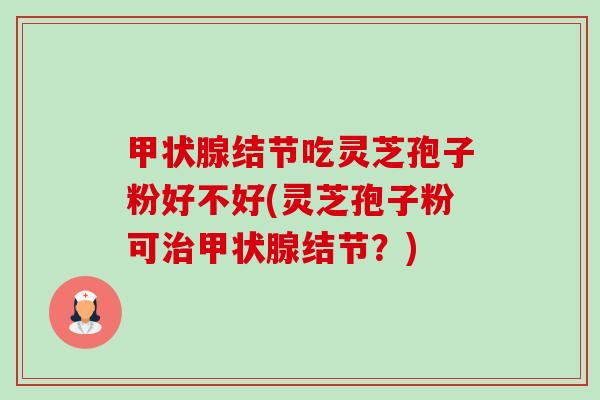 甲状腺结节吃灵芝孢子粉好不好(灵芝孢子粉可治甲状腺结节？)-第1张图片-卓越灵芝孢子粉