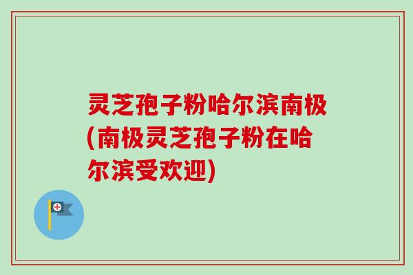 灵芝孢子粉哈尔滨南极(南极灵芝孢子粉在哈尔滨受欢迎)-第1张图片-卓越灵芝孢子粉