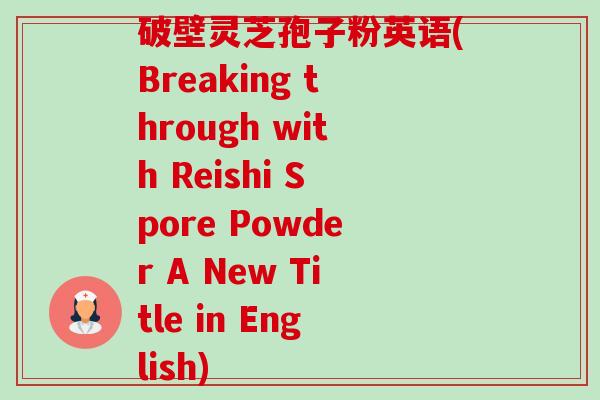 破壁灵芝孢子粉英语(Breaking through with Reishi Spore Powder A New Title in English)-第1张图片-卓越灵芝孢子粉 破壁灵芝孢子粉英语(Breaking through with Reishi Spore Powder A New Title in English)-第1张图片-卓越灵芝孢子粉
