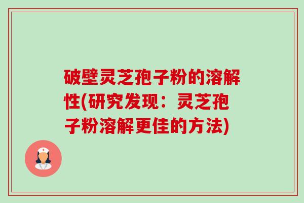 破壁灵芝孢子粉的溶解性(研究发现:灵芝孢子粉溶解更佳的方法)-第1张图片-卓越灵芝孢子粉 破壁灵芝孢子粉的溶解性(研究发现:灵芝孢子粉溶解更佳的方法)-第1张图片-卓越灵芝孢子粉