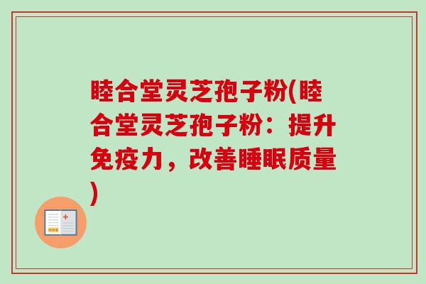 睦合堂灵芝孢子粉(睦合堂灵芝孢子粉：提升免疫力，改善睡眠质量)-第1张图片-卓越灵芝孢子粉