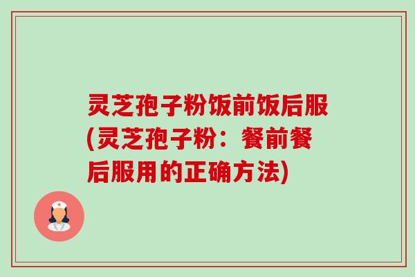 灵芝孢子粉饭前饭后服(灵芝孢子粉:餐前餐后服用的正确方法)-第1张图片-卓越灵芝孢子粉 灵芝孢子粉饭前饭后服(灵芝孢子粉:餐前餐后服用的正确方法)-第1张图片-卓越灵芝孢子粉