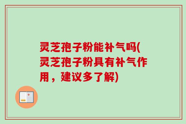 灵芝孢子粉能补气吗(灵芝孢子粉具有补气作用,建议多了解)-第1张图片-卓越灵芝孢子粉 灵芝孢子粉能补气吗(灵芝孢子粉具有补气作用,建议多了解)-第1张图片-卓越灵芝孢子粉