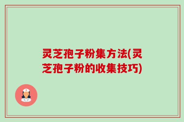 灵芝孢子粉集方法(灵芝孢子粉的收集技巧)-第1张图片-卓越灵芝孢子粉 灵芝孢子粉集方法(灵芝孢子粉的收集技巧)-第1张图片-卓越灵芝孢子粉