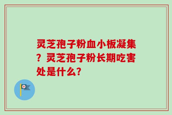 灵芝孢子粉血小板凝集?灵芝孢子粉长期吃害处是什么?-第1张图片-卓越灵芝孢子粉 灵芝孢子粉血小板凝集?灵芝孢子粉长期吃害处是什么?-第1张图片-卓越灵芝孢子粉