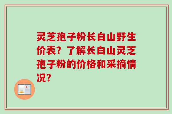 灵芝孢子粉长白山野生价表?了解长白山灵芝孢子粉的价格和采摘情况?-第1张图片-卓越灵芝孢子粉 灵芝孢子粉长白山野生价表?了解长白山灵芝孢子粉的价格和采摘情况?-第1张图片-卓越灵芝孢子粉