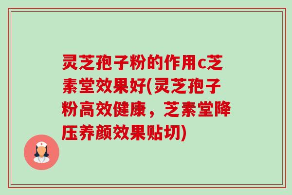灵芝孢子粉的作用c芝素堂效果好(灵芝孢子粉高效健康,芝素堂降压养颜效果贴切)-第1张图片-卓越灵芝孢子粉 灵芝孢子粉的作用c芝素堂效果好(灵芝孢子粉高效健康,芝素堂降压养颜效果贴切)-第1张图片-卓越灵芝孢子粉