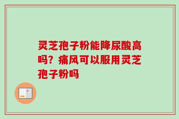 灵芝孢子粉能降尿酸高吗?痛风可以服用灵芝孢子粉吗-第1张图片-卓越灵芝孢子粉 灵芝孢子粉能降尿酸高吗?痛风可以服用灵芝孢子粉吗-第1张图片-卓越灵芝孢子粉