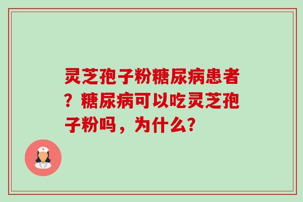 灵芝孢子粉糖尿病患者?糖尿病可以吃灵芝孢子粉吗,为什么?-第1张图片-卓越灵芝孢子粉 灵芝孢子粉糖尿病患者?糖尿病可以吃灵芝孢子粉吗,为什么?-第1张图片-卓越灵芝孢子粉