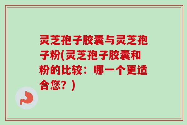 灵芝孢子胶囊与灵芝孢子粉(灵芝孢子胶囊和粉的比较:哪一个更适合您?)-第1张图片-卓越灵芝孢子粉 灵芝孢子胶囊与灵芝孢子粉(灵芝孢子胶囊和粉的比较:哪一个更适合您?)-第1张图片-卓越灵芝孢子粉