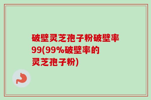 破壁灵芝孢子粉破壁率99(99%破壁率的灵芝孢子粉)-第1张图片-卓越灵芝孢子粉 破壁灵芝孢子粉破壁率99(99%破壁率的灵芝孢子粉)-第1张图片-卓越灵芝孢子粉