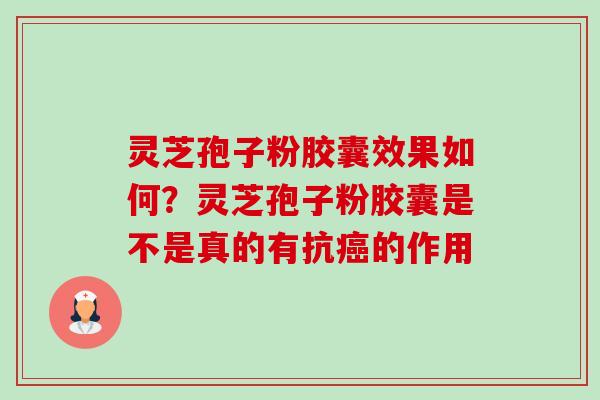 灵芝孢子粉胶囊效果如何？灵芝孢子粉胶囊是不是真的有抗癌的作用-第1张图片-卓越灵芝孢子粉