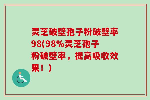 灵芝破壁孢子粉破壁率98(98%灵芝孢子粉破壁率,提高吸收效果!)-第1张图片-卓越灵芝孢子粉 灵芝破壁孢子粉破壁率98(98%灵芝孢子粉破壁率,提高吸收效果!)-第1张图片-卓越灵芝孢子粉