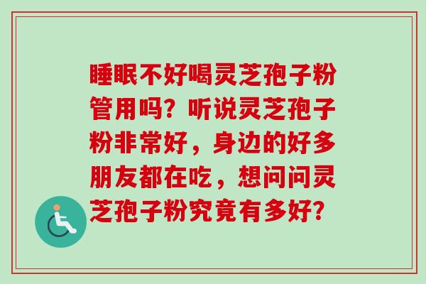 睡眠不好喝灵芝孢子粉管用吗?听说灵芝孢子粉非常好,身边的好多朋友都在吃,想问问灵芝孢子粉究竟有多好?-第1张图片-卓越灵芝孢子粉 睡眠不好喝灵芝孢子粉管用吗?听说灵芝孢子粉非常好,身边的好多朋友都在吃,想问问灵芝孢子粉究竟有多好?-第1张图片-卓越灵芝孢子粉