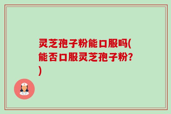 灵芝孢子粉能口服吗(能否口服灵芝孢子粉?)-第1张图片-卓越灵芝孢子粉 灵芝孢子粉能口服吗(能否口服灵芝孢子粉?)-第1张图片-卓越灵芝孢子粉