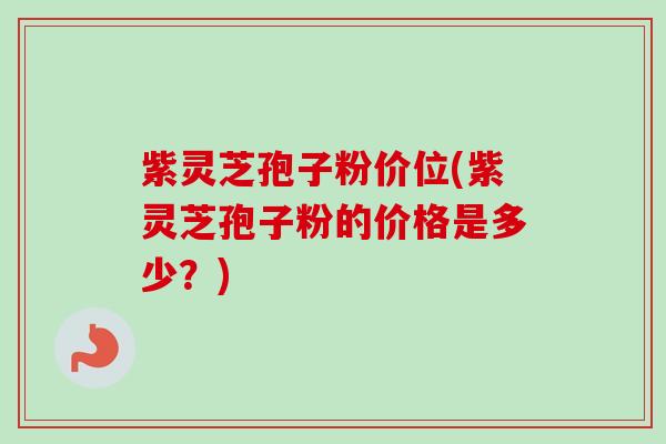 紫灵芝孢子粉价位(紫灵芝孢子粉的价格是多少?)-第1张图片-卓越灵芝孢子粉 紫灵芝孢子粉价位(紫灵芝孢子粉的价格是多少?)-第1张图片-卓越灵芝孢子粉