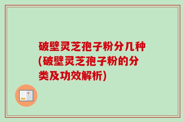 破壁灵芝孢子粉分几种(破壁灵芝孢子粉的分类及功效解析)-第1张图片-卓越灵芝孢子粉
