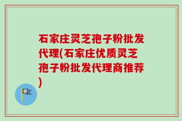 石家庄灵芝孢子粉批发代理(石家庄优质灵芝孢子粉批发代理商推荐)-第1张图片-卓越灵芝孢子粉 石家庄灵芝孢子粉批发代理(石家庄优质灵芝孢子粉批发代理商推荐)-第1张图片-卓越灵芝孢子粉