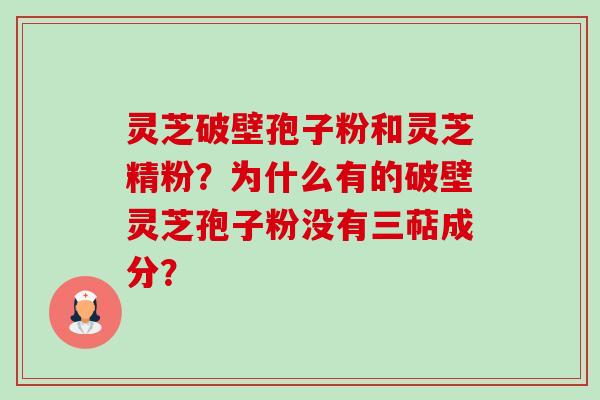 灵芝破壁孢子粉和灵芝精粉?为什么有的破壁灵芝孢子粉没有三萜成分?-第1张图片-卓越灵芝孢子粉 灵芝破壁孢子粉和灵芝精粉?为什么有的破壁灵芝孢子粉没有三萜成分?-第1张图片-卓越灵芝孢子粉