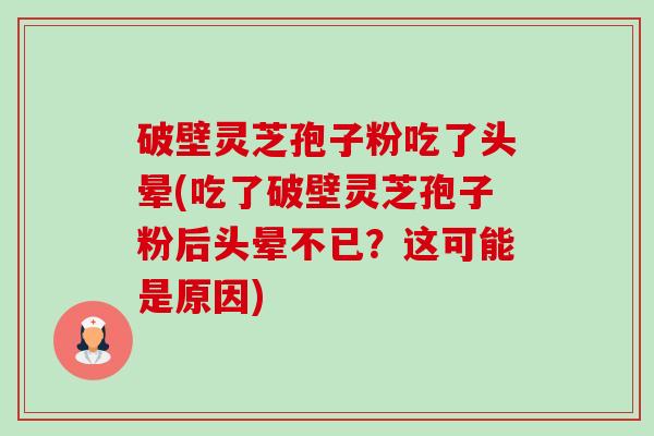 破壁灵芝孢子粉吃了头晕(吃了破壁灵芝孢子粉后头晕不已?这可能是原因)-第1张图片-卓越灵芝孢子粉 破壁灵芝孢子粉吃了头晕(吃了破壁灵芝孢子粉后头晕不已?这可能是原因)-第1张图片-卓越灵芝孢子粉