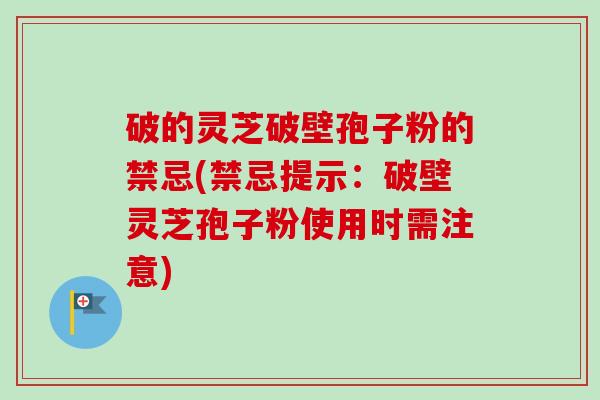破的灵芝破壁孢子粉的禁忌(禁忌提示：破壁灵芝孢子粉使用时需注意)-第1张图片-卓越灵芝孢子粉