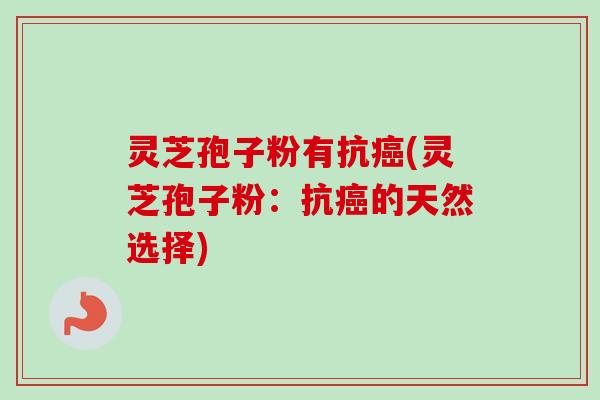 灵芝孢子粉有抗癌(灵芝孢子粉:抗癌的天然选择)-第1张图片-卓越灵芝孢子粉 灵芝孢子粉有抗癌(灵芝孢子粉:抗癌的天然选择)-第1张图片-卓越灵芝孢子粉