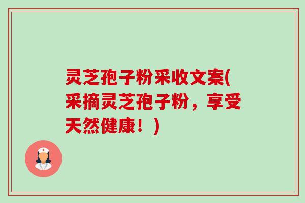 灵芝孢子粉采收文案(采摘灵芝孢子粉，享受天然健康！)-第1张图片-卓越灵芝孢子粉