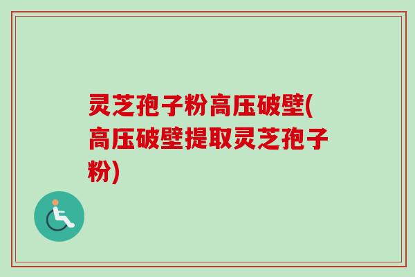 灵芝孢子粉高压破壁(高压破壁提取灵芝孢子粉)-第1张图片-卓越灵芝孢子粉