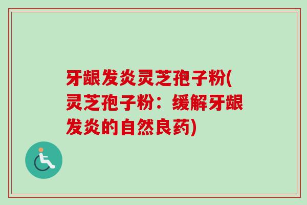 牙龈发炎灵芝孢子粉(灵芝孢子粉:缓解牙龈发炎的自然良药)-第1张图片-卓越灵芝孢子粉 牙龈发炎灵芝孢子粉(灵芝孢子粉:缓解牙龈发炎的自然良药)-第1张图片-卓越灵芝孢子粉