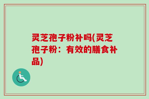 灵芝孢子粉补吗(灵芝孢子粉:有效的膳食补品)-第1张图片-卓越灵芝孢子粉 灵芝孢子粉补吗(灵芝孢子粉:有效的膳食补品)-第1张图片-卓越灵芝孢子粉