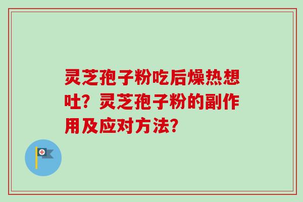 灵芝孢子粉吃后燥热想吐?灵芝孢子粉的副作用及应对方法?-第1张图片-卓越灵芝孢子粉 灵芝孢子粉吃后燥热想吐?灵芝孢子粉的副作用及应对方法?-第1张图片-卓越灵芝孢子粉