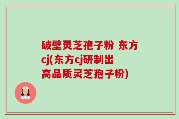 破壁灵芝孢子粉 东方cj(东方cj研制出高品质灵芝孢子粉)-第1张图片-卓越灵芝孢子粉 破壁灵芝孢子粉 东方cj(东方cj研制出高品质灵芝孢子粉)-第1张图片-卓越灵芝孢子粉