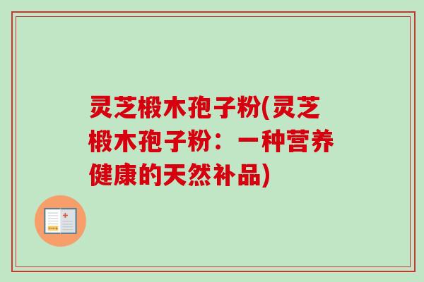 灵芝椴木孢子粉(灵芝椴木孢子粉:一种营养健康的天然补品)-第1张图片-卓越灵芝孢子粉 灵芝椴木孢子粉(灵芝椴木孢子粉:一种营养健康的天然补品)-第1张图片-卓越灵芝孢子粉