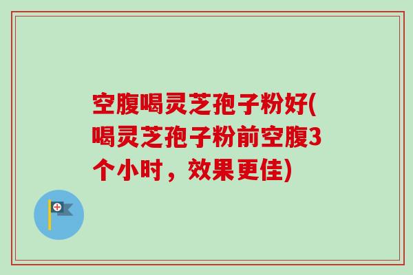 空腹喝灵芝孢子粉好(喝灵芝孢子粉前空腹3个小时,效果更佳)-第1张图片-卓越灵芝孢子粉 空腹喝灵芝孢子粉好(喝灵芝孢子粉前空腹3个小时,效果更佳)-第1张图片-卓越灵芝孢子粉