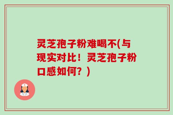 灵芝孢子粉难喝不(与现实对比!灵芝孢子粉口感如何?)-第1张图片-卓越灵芝孢子粉 灵芝孢子粉难喝不(与现实对比!灵芝孢子粉口感如何?)-第1张图片-卓越灵芝孢子粉