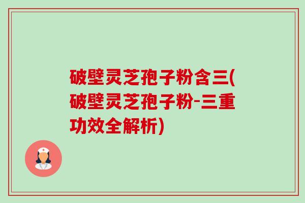 破壁灵芝孢子粉含三(破壁灵芝孢子粉-三重功效全解析)-第1张图片-卓越灵芝孢子粉
