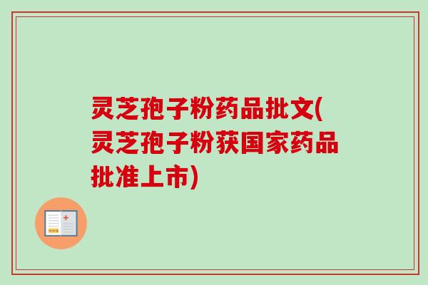 灵芝孢子粉药品批文(灵芝孢子粉获国家药品批准上市)-第1张图片-卓越灵芝孢子粉