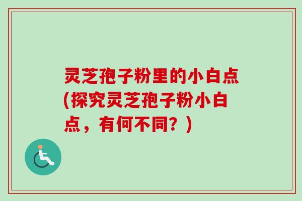 灵芝孢子粉里的小白点(探究灵芝孢子粉小白点,有何不同?)-第1张图片-卓越灵芝孢子粉 灵芝孢子粉里的小白点(探究灵芝孢子粉小白点,有何不同?)-第1张图片-卓越灵芝孢子粉