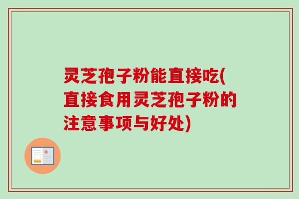 灵芝孢子粉能直接吃(直接食用灵芝孢子粉的注意事项与好处)-第1张图片-卓越灵芝孢子粉 灵芝孢子粉能直接吃(直接食用灵芝孢子粉的注意事项与好处)-第1张图片-卓越灵芝孢子粉