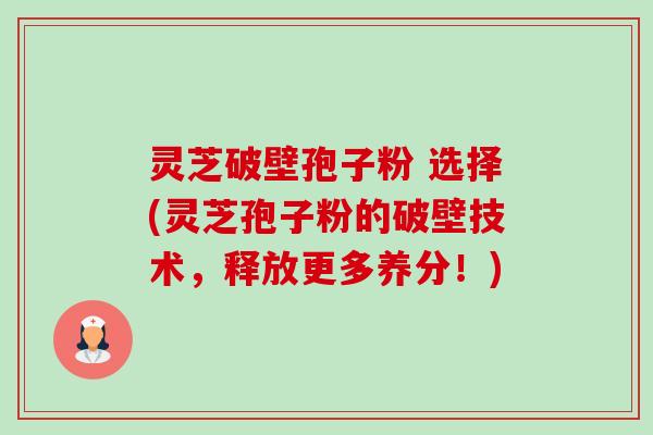 灵芝破壁孢子粉 选择(灵芝孢子粉的破壁技术,释放更多养分!)-第1张图片-卓越灵芝孢子粉 灵芝破壁孢子粉 选择(灵芝孢子粉的破壁技术,释放更多养分!)-第1张图片-卓越灵芝孢子粉