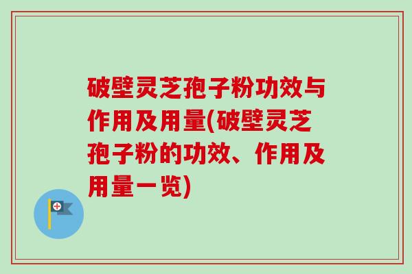 破壁灵芝孢子粉功效与作用及用量(破壁灵芝孢子粉的功效、作用及用量一览)-第1张图片-卓越灵芝孢子粉 破壁灵芝孢子粉功效与作用及用量(破壁灵芝孢子粉的功效、作用及用量一览)-第1张图片-卓越灵芝孢子粉