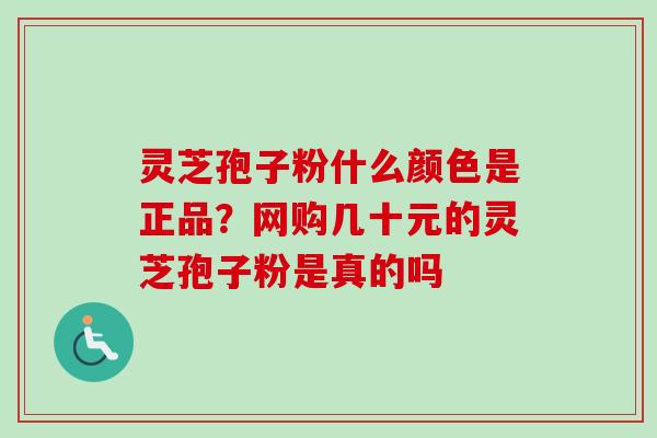 灵芝孢子粉什么颜色是正品?网购几十元的灵芝孢子粉是真的吗-第1张图片-卓越灵芝孢子粉 灵芝孢子粉什么颜色是正品?网购几十元的灵芝孢子粉是真的吗-第1张图片-卓越灵芝孢子粉