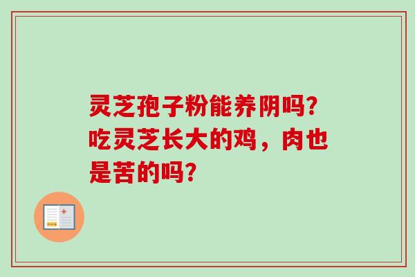 灵芝孢子粉能养阴吗?吃灵芝长大的鸡,肉也是苦的吗?-第1张图片-卓越灵芝孢子粉 灵芝孢子粉能养阴吗?吃灵芝长大的鸡,肉也是苦的吗?-第1张图片-卓越灵芝孢子粉