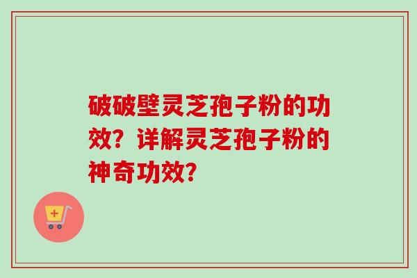 破破壁灵芝孢子粉的功效?详解灵芝孢子粉的神奇功效?-第1张图片-卓越灵芝孢子粉 破破壁灵芝孢子粉的功效?详解灵芝孢子粉的神奇功效?-第1张图片-卓越灵芝孢子粉