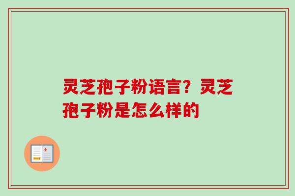 灵芝孢子粉语言?灵芝孢子粉是怎么样的-第1张图片-卓越灵芝孢子粉 灵芝孢子粉语言?灵芝孢子粉是怎么样的-第1张图片-卓越灵芝孢子粉