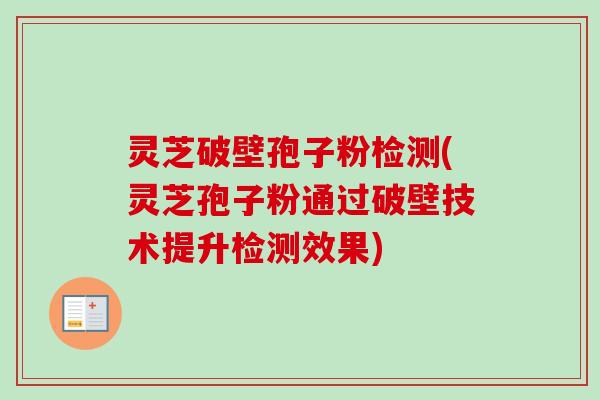 灵芝破壁孢子粉检测(灵芝孢子粉通过破壁技术提升检测效果)-第1张图片-卓越灵芝孢子粉 灵芝破壁孢子粉检测(灵芝孢子粉通过破壁技术提升检测效果)-第1张图片-卓越灵芝孢子粉